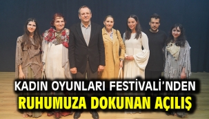 KADIN OYUNLARI FESTİVALİ'NDEN RUHUMUZA DOKUNAN AÇILIŞ