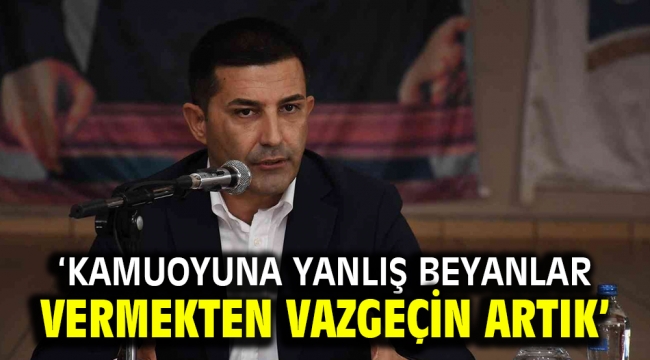 'KAMUOYUNA YANLIŞ BEYANLAR VERMEKTEN VAZGEÇİN ARTIK'