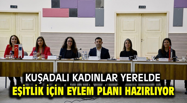 KUŞADALI KADINLAR YERELDE EŞİTLİK İÇİN EYLEM PLANI HAZIRLIYOR