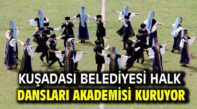 KUŞADASI BELEDİYESİ HALK DANSLARI AKADEMİSİ KURUYOR