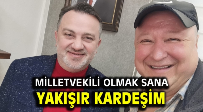 Milletvekili olmak sana yakışır kardeşim