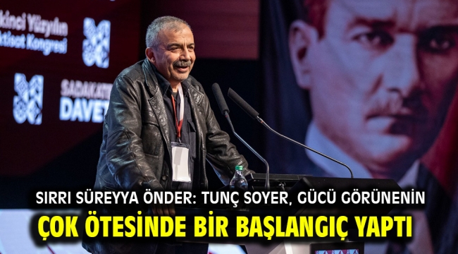 Sırrı Süreyya Önder: Tunç Soyer, gücü görünenin çok ötesinde bir başlangıç yaptı