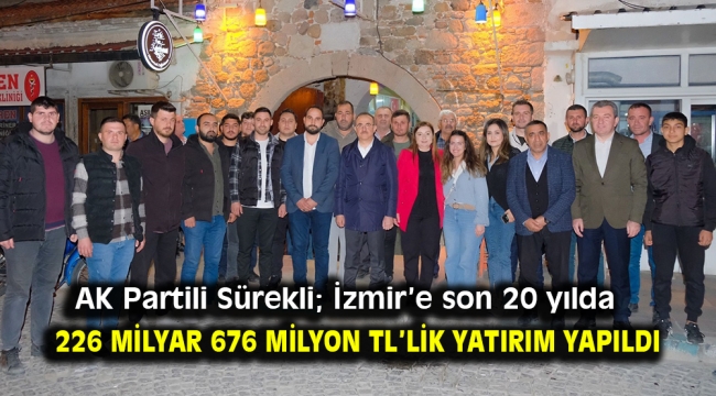 AK Partili Sürekli; İzmir'e son 20 yılda 226 Milyar 676 milyon TL'lik yatırım yapıldı