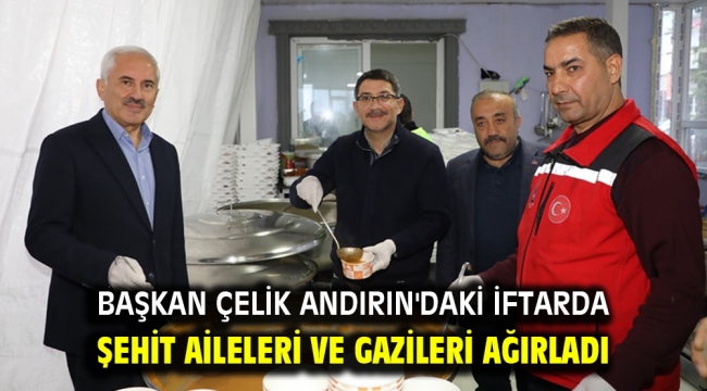 BAŞKAN ÇELİK ANDIRIN'DAKİ İFTARDA ŞEHİT AİLELERİ VE GAZİLERİ AĞIRLADI