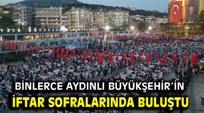 BİNLERCE AYDINLI BÜYÜKŞEHİR'İN İFTAR SOFRALARINDA BULUŞTU