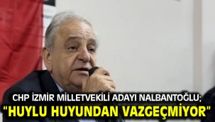 CHP İzmir Milletvekili Adayı Nalbantoğlu; "Huylu huyundan vazgeçmiyor"