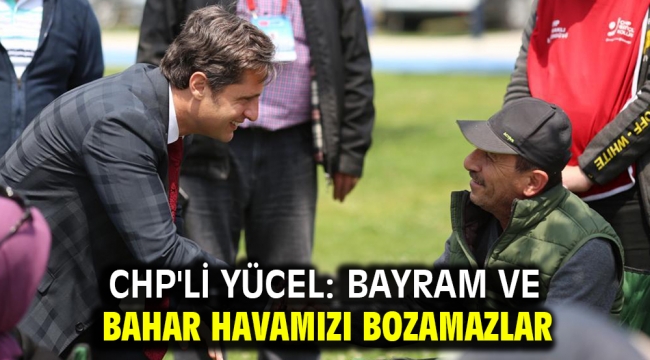 CHP'li Yücel: Bayram ve bahar havamızı bozamazlar