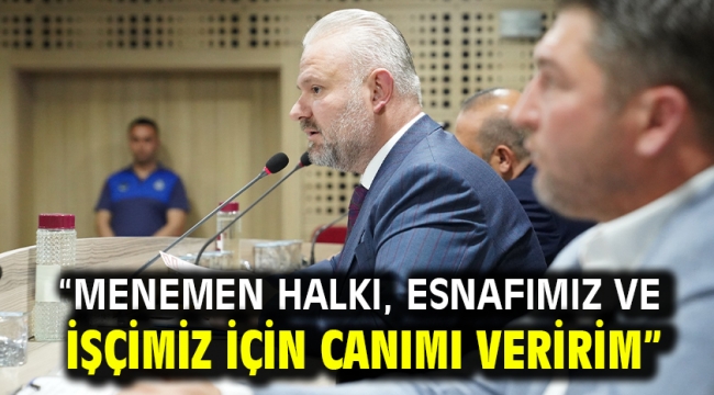 "MENEMEN HALKI, ESNAFIMIZ VE İŞÇİMİZ İÇİN CANIMI VERİRİM"