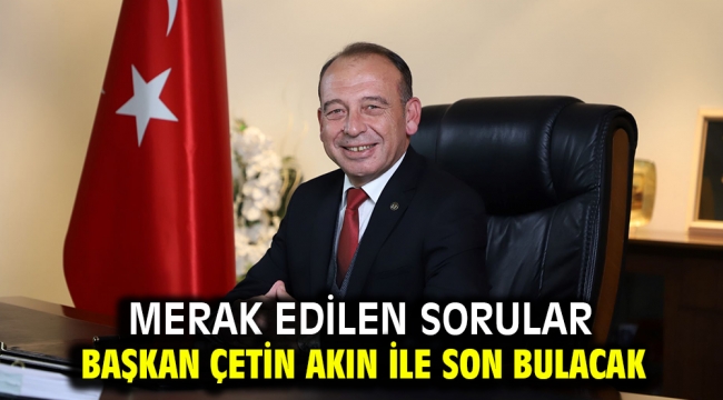 Merak Edilen Sorular Başkan Çetin Akın ile Son Bulacak