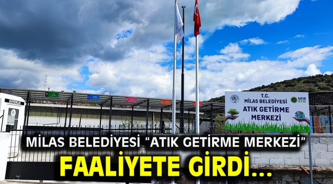 MİLAS BELEDİYESİ "ATIK GETİRME MERKEZİ" FAALİYETE GİRDİ…