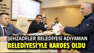 ŞEHZADELER BELEDİYESİ ADIYAMAN BELEDİYESİ'YLE KARDEŞ OLDU 