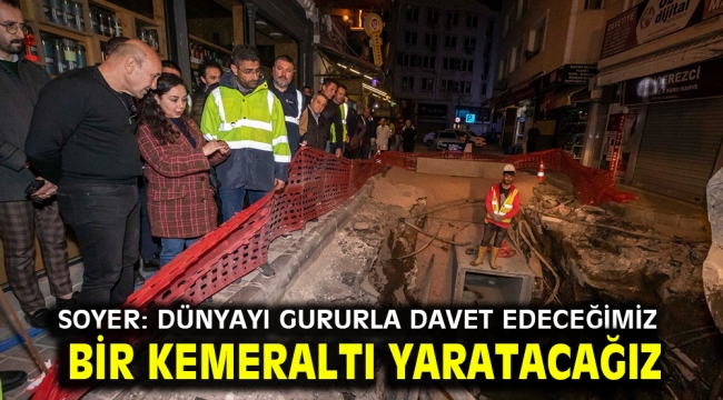 Soyer: Dünyayı gururla davet edeceğimiz bir Kemeraltı yaratacağız