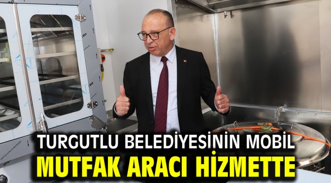 Turgutlu Belediyesinin Mobil Mutfak Aracı Hizmette