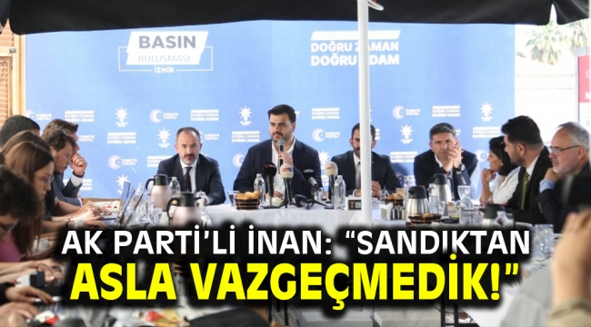 AK Parti'li İnan: "Sandıktan asla vazgeçmedik!"