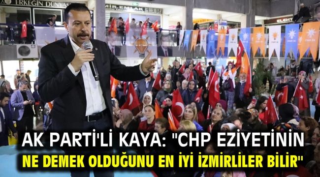 AK Parti'li Kaya: ''CHP eziyetinin ne demek olduğunu en iyi İzmirliler bilir''