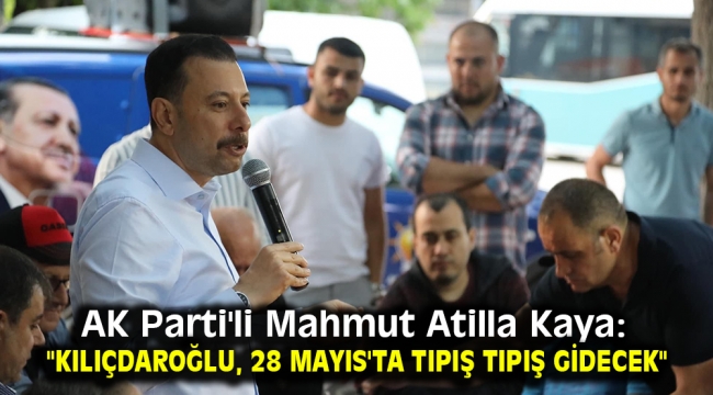 AK Parti'li Mahmut Atilla Kaya: "Kılıçdaroğlu, 28 Mayıs'ta tıpış tıpış gidecek"