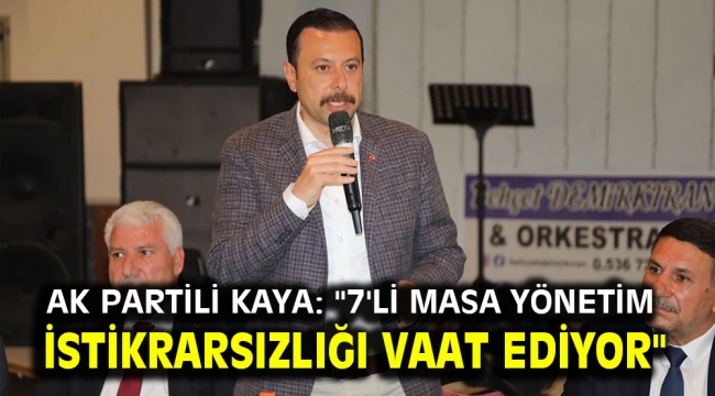 AK Partili Kaya: ''7'li masa yönetim istikrarsızlığı vaat ediyor''