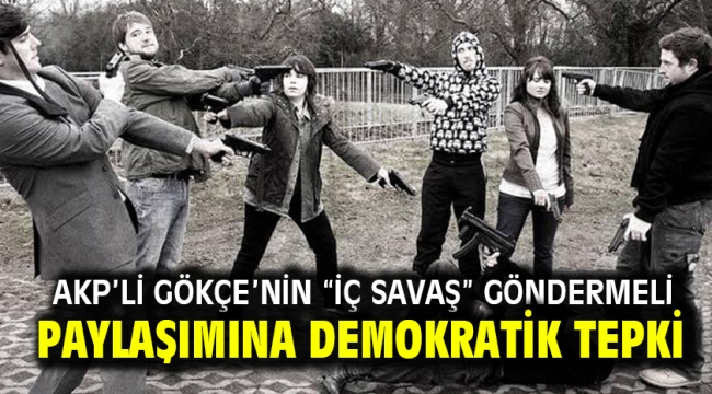 AKP'Lİ GÖKÇE'NİN "İÇ SAVAŞ" GÖNDERMELİ PAYLAŞIMINA DEMOKRATİK TEPKİ