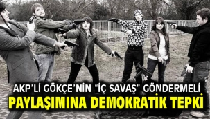 AKP'Lİ GÖKÇE'NİN "İÇ SAVAŞ" GÖNDERMELİ PAYLAŞIMINA DEMOKRATİK TEPKİ