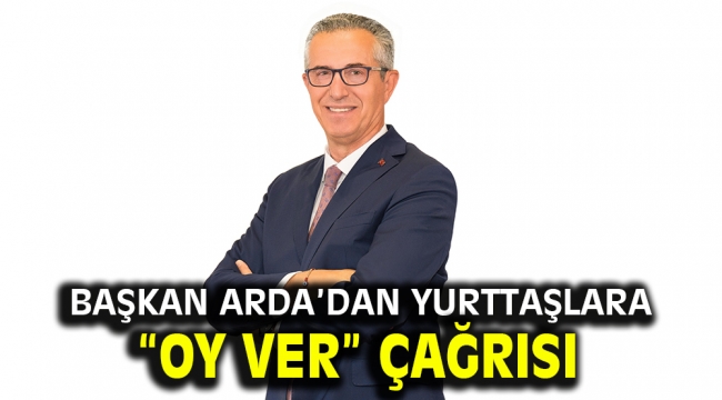 Başkan Arda'dan yurttaşlara "oy ver" çağrısı