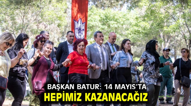 Başkan Batur: 14 Mayıs'ta hepimiz kazanacağız