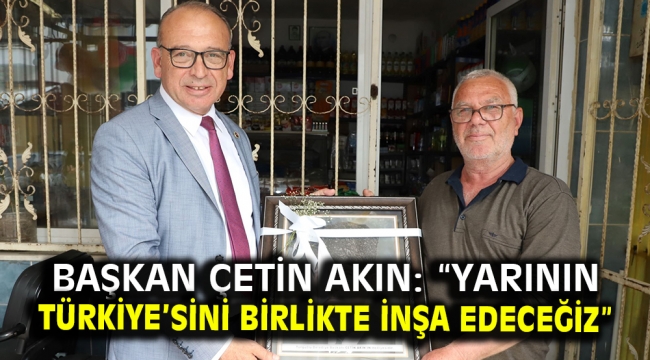 Başkan Çetin Akın: "Yarının Türkiye'sini birlikte inşa edeceğiz" 