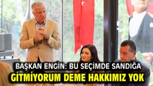 BAŞKAN ENGİN: BU SEÇİMDE SANDIĞA GİTMİYORUM DEME HAKKIMIZ YOK