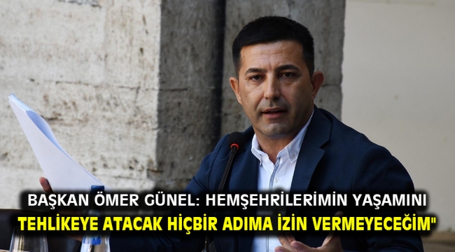 Başkan Ömer Günel: Hemşehrilerimin yaşamını tehlikeye atacak hiçbir adıma izin vermeyeceğim"