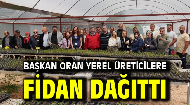 Başkan Oran yerel üreticilere fidan dağıttı