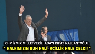 Chp İzmir Milletvekili Adayı Rıfat Nalbantoğlu; " Halkımızın ruh hali, acillik hale geldi! "