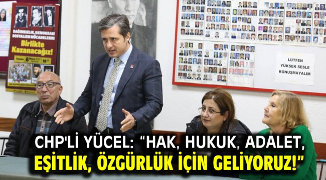 CHP'li Yücel: "Hak, hukuk, adalet, eşitlik, özgürlük için GELİYORUZ!"