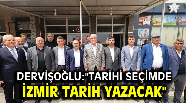 Dervişoğlu:"TARİHİ SEÇİMDE İZMİR TARİH YAZACAK"