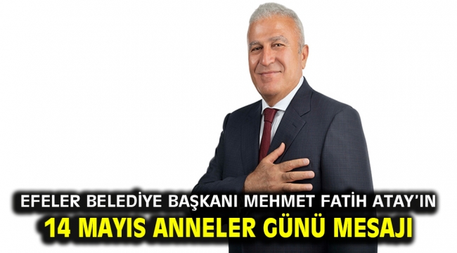 Efeler Belediye Başkanı Mehmet Fatih Atay'ın 14 Mayıs Anneler Günü Mesajı