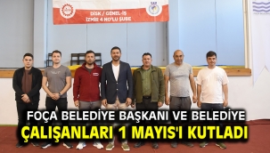 Foça Belediye Başkanı ve Belediye çalışanları 1 Mayıs'ı kutladı