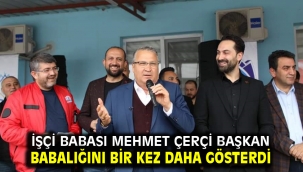 İşçi babası Mehmet Çerçi Başkan Babalığını bir kez daha gösterdi