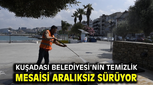 Kuşadası Belediyesi'nin Temizlik Mesaisi Aralıksız Sürüyor