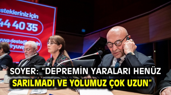 Soyer: "Depremin yaraları henüz sarılmadı ve yolumuz çok uzun"