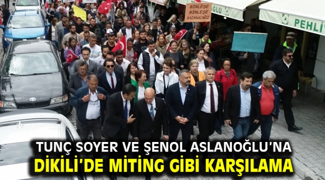 Tunç Soyer ve Şenol Aslanoğlu'na Dikili'de miting gibi karşılama