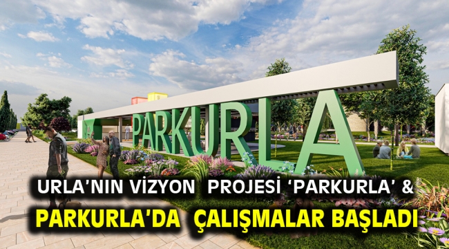 Urla'nın vizyon projesi 'PARKURLA' & PARKURLA'da çalışmalar başladı