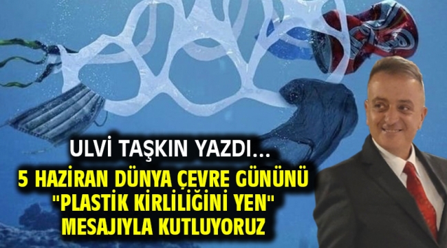 5 Haziran Dünya Çevre Gününü "Plastik kirliliğini yen" mesajıyla kutluyoruz