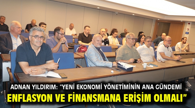 Adnan Yıldırım: "Yeni ekonomi yönetiminin ana gündemi enflasyon ve finansmana erişim olmalı"