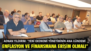Adnan Yıldırım: "Yeni ekonomi yönetiminin ana gündemi enflasyon ve finansmana erişim olmalı"