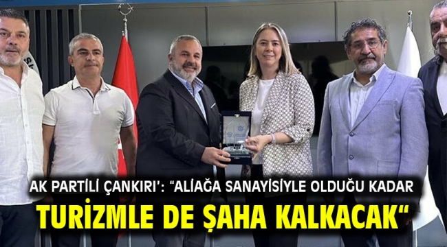 AK Partili Çankırı': "Aliağa sanayisiyle olduğu kadar turizmle de şaha kalkacak"