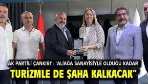 AK Partili Çankırı': "Aliağa sanayisiyle olduğu kadar turizmle de şaha kalkacak"