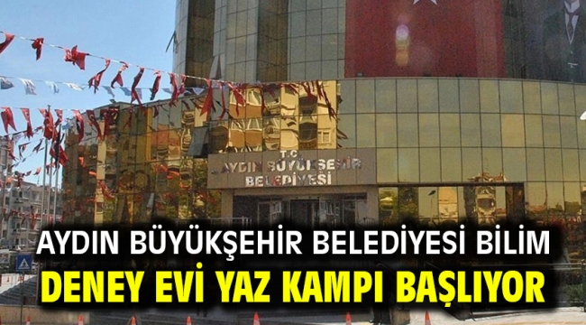 AYDIN BÜYÜKŞEHİR BELEDİYESİ BİLİM DENEY EVİ YAZ KAMPI BAŞLIYOR