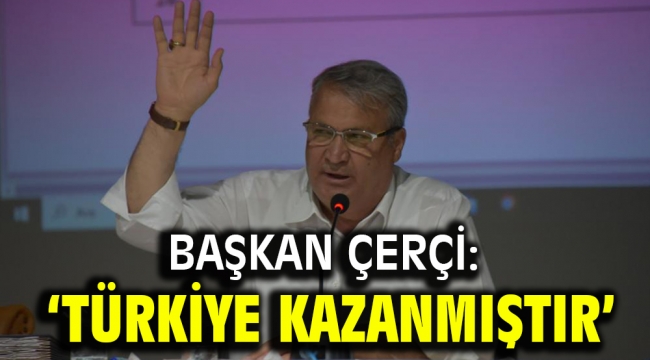Başkan Çerçi: 'TÜRKİYE KAZANMIŞTIR'