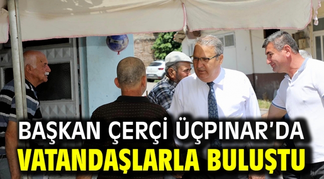 Başkan Çerçi Üçpınar'da Vatandaşlarla Buluştu