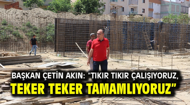 Başkan Çetin Akın: "Tıkır tıkır çalışıyoruz, teker teker tamamlıyoruz" 