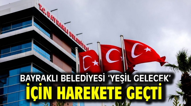 Bayraklı Belediyesi 'Yeşil Gelecek' için harekete geçti 