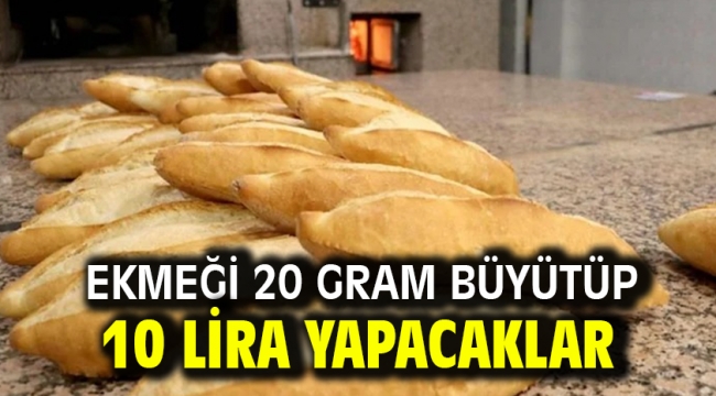 Ekmeği 20 gram büyütüp 10 lira yapacaklar